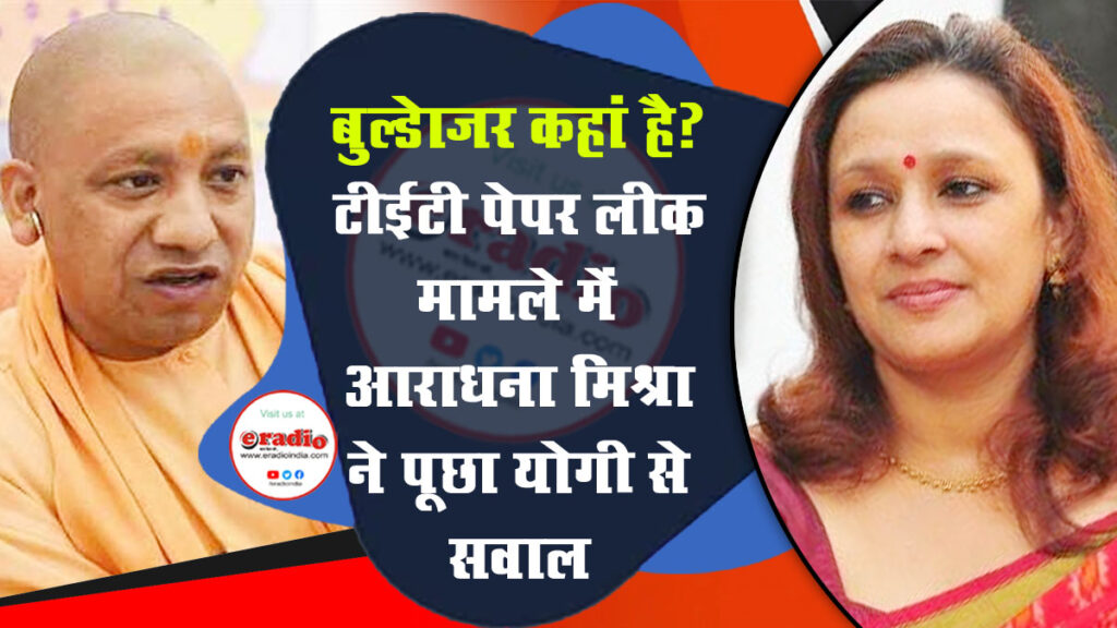 आराधना मिश्रा ने पूछा योगी जी बुल्डेाजर कहां है? मच गया बवाल