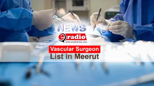 Best Vascular Surgeon in Meerut, 1 Click all Details