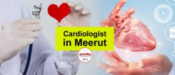 Top Cardiologist in Meerut: 1 क्लिक पर देखें पूरी लिस्ट